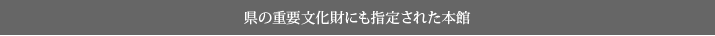 県の重要文化財にも指定された本館