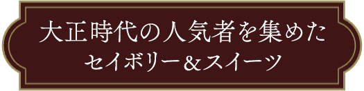 大正時代の人気者を集めたセイボリー＆スイーツ