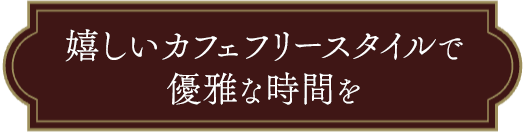 嬉しいカフェフリースタイルで優雅な時間を