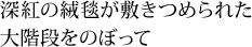 深紅の絨毯が敷きつめられた大階段をのぼって