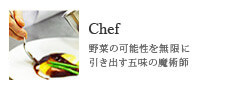 Chef/野菜の可能性を無限に引き出す五味の魔術師